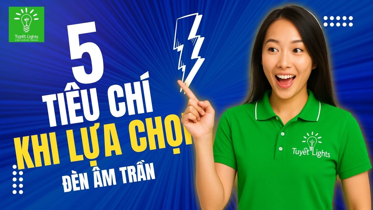 5 Tiêu Chí Để Chọn Mua Đèn LED Âm Trần Phù Hợp Và Tiết Kiệm Cho Ngôi Nhà